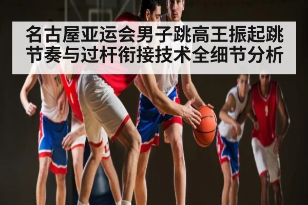 名古屋亚运会男子跳高王振起跳节奏与过杆衔接技术全细节分析