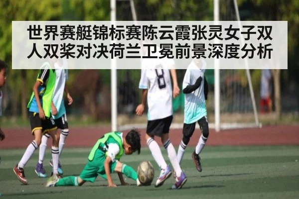 世界赛艇锦标赛陈云霞张灵女子双人双桨对决荷兰卫冕前景深度分析 | CQ9